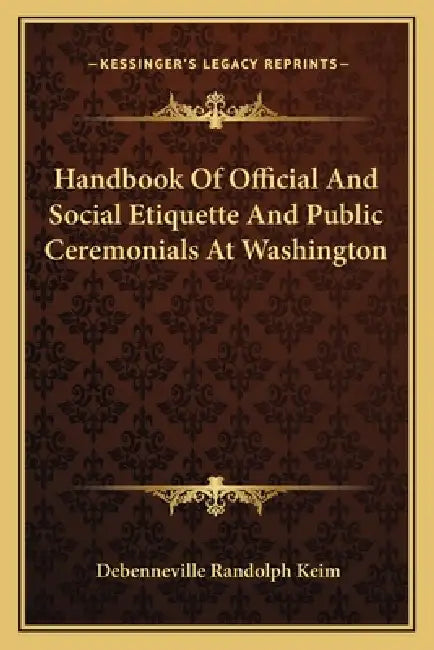 Handbook Of Official And Social Etiquette And Public Ceremonials At Washington by Debenneville Randolph Keim