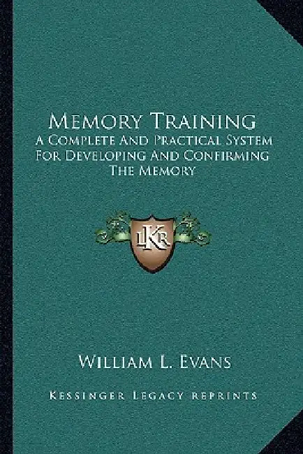 Memory Training: A Complete And Practical System For Developing And Confirming The Memory by William L. Evans