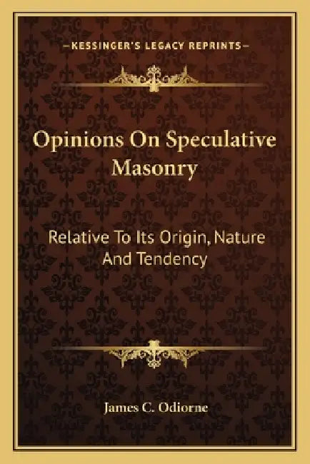 Opinions On Speculative Masonry: Relative To Its Origin, Nature And Tendency by James C. Odiorne