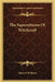 The Superstitions Of Witchcraft by Howard Williams
