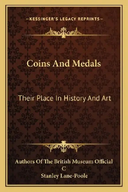 Coins And Medals: Their Place In History And Art by Authors of the British Museum Official C, Stanley Lane-Poole