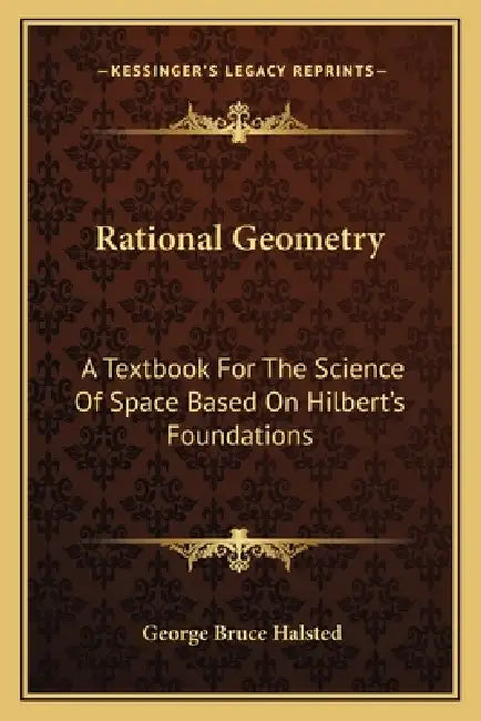 Rational Geometry: A Textbook For The Science Of Space Based On Hilbert's Foundations by George Bruce Halsted