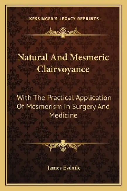 Natural And Mesmeric Clairvoyance: With The Practical Application Of Mesmerism In Surgery And Medicine by James Esdaile