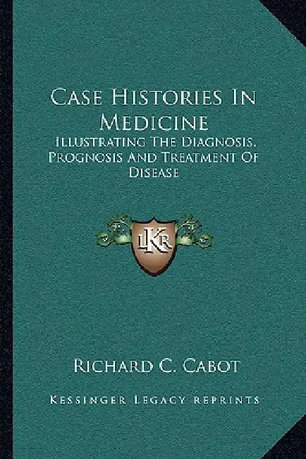 Case Histories In Medicine: Illustrating The Diagnosis, Prognosis And Treatment Of Disease by Richard C. Cabot