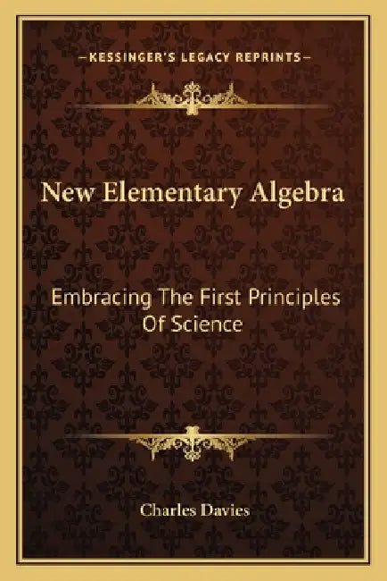 New Elementary Algebra: Embracing The First Principles Of Science by Charles Davies