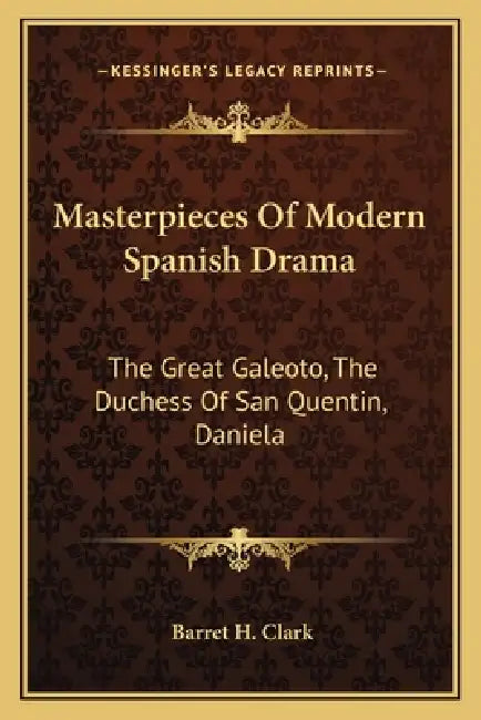 Masterpieces Of Modern Spanish Drama: The Great Galeoto, The Duchess Of San Quentin, Daniela by Barret H. Clark