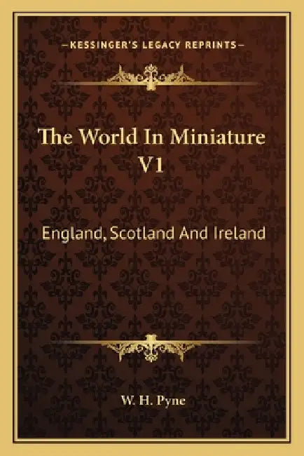 The World In Miniature V1: England, Scotland And Ireland by W. H. Pyne