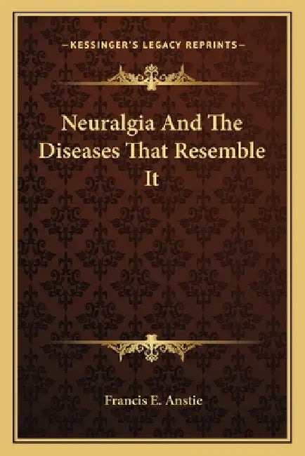 Neuralgia And The Diseases That Resemble It by Francis E. Anstie