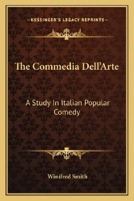 The Commedia Dell'Arte: A Study In Italian Popular Comedy by Winifred Smith