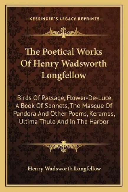 The Poetical Works Of Henry Wadsworth Longfellow: Birds Of Passage, Flower-De-Luce, A Book Of Sonnets, The Masque Of Pandora And Other Poems, Keramos, by Henry Wadsworth Longfellow