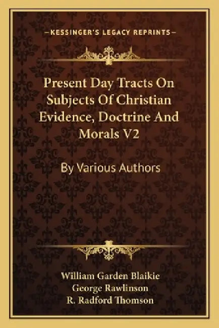 Present Day Tracts On Subjects Of Christian Evidence, Doctrine And Morals V2: By Various Authors by William Garden Blaikie, George Rawlinson, R. Radford Thomson