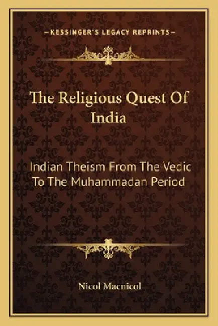 The Religious Quest Of India: Indian Theism From The Vedic To The Muhammadan Period by Nicol MacNicol