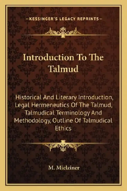 Introduction To The Talmud: Historical And Literary Introduction, Legal Hermeneutics Of The Talmud, Talmudical Terminology And Methodology, Outlin by M. Mielziner