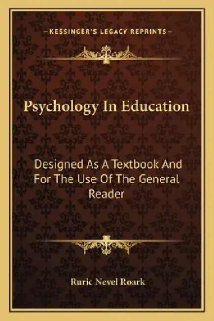 Psychology In Education: Designed As A Textbook And For The Use Of The General Reader by Ruric Nevel Roark