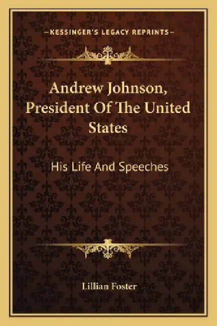 Andrew Johnson, President Of The United States: His Life And Speeches by Lillian Foster