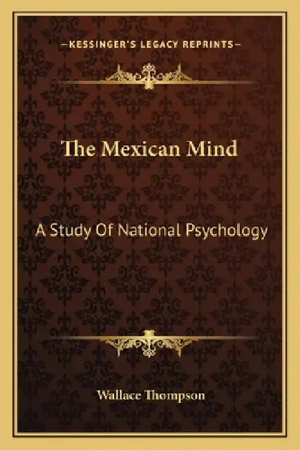 The Mexican Mind: A Study Of National Psychology by Wallace Thompson