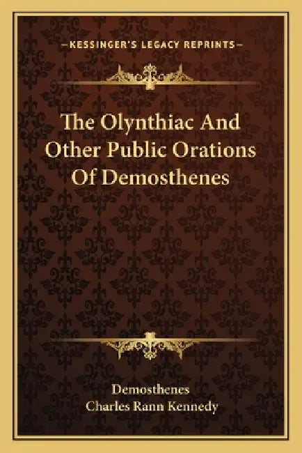 The Olynthiac And Other Public Orations Of Demosthenes by Demosthenes, Charles Rann Kennedy