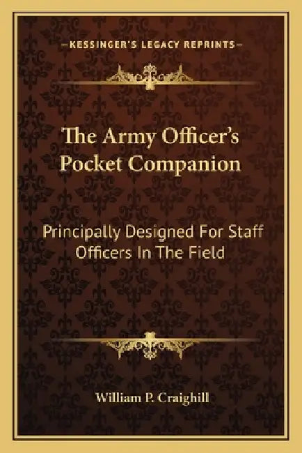 The Army Officer's Pocket Companion: Principally Designed For Staff Officers In The Field by William P. Craighill