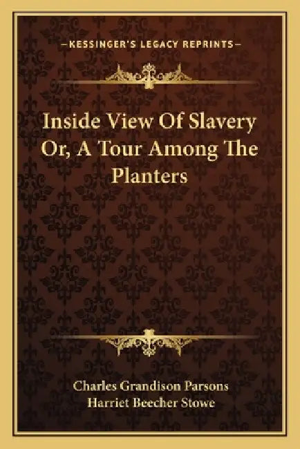 Inside View Of Slavery Or, A Tour Among The Planters by Charles Grandison Parsons, Harriet Beecher Stowe