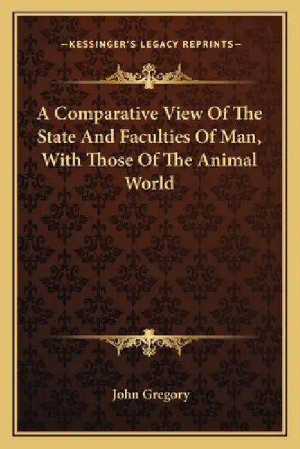 A Comparative View Of The State And Faculties Of Man, With Those Of The Animal World by John Gregory