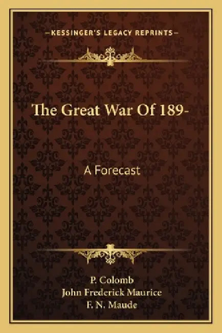 The Great War Of 189-: A Forecast by P. Colomb, John Frederick Maurice, F. N. Maude