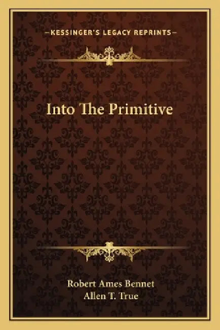 Into The Primitive by Robert Ames Bennet, Allen T. True