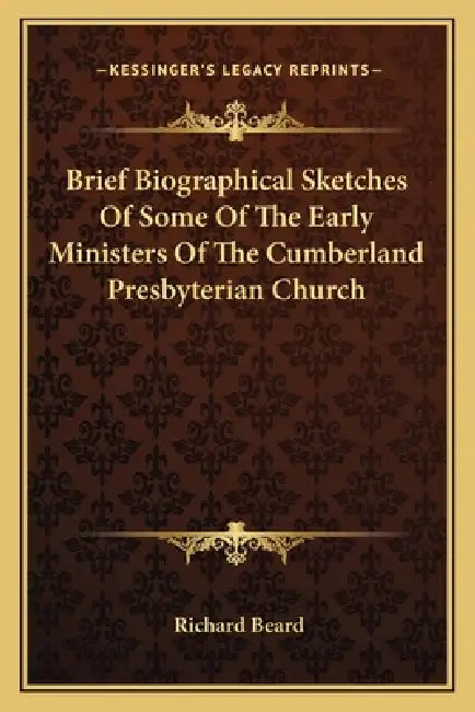 Brief Biographical Sketches Of Some Of The Early Ministers Of The Cumberland Presbyterian Church by Richard Beard