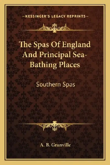 The Spas Of England And Principal Sea-Bathing Places: Southern Spas by A. B. Granville