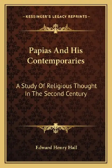 Papias And His Contemporaries: A Study Of Religious Thought In The Second Century by Edward Henry Hall