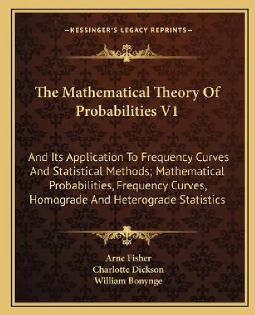 The Mathematical Theory Of Probabilities V1: And Its Application To Frequency Curves And Statistical Methods; Mathematical Probabilities, Frequency Cu by Arne Fisher, Charlotte Dickson, William Bonynge