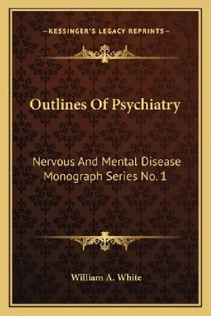 Outlines Of Psychiatry: Nervous And Mental Disease Monograph Series No. 1 by William a. White