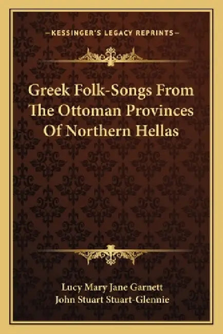 Greek Folk-Songs From The Ottoman Provinces Of Northern Hellas by Lucy Mary Jane Garnett, John Stuart Stuart-Glennie