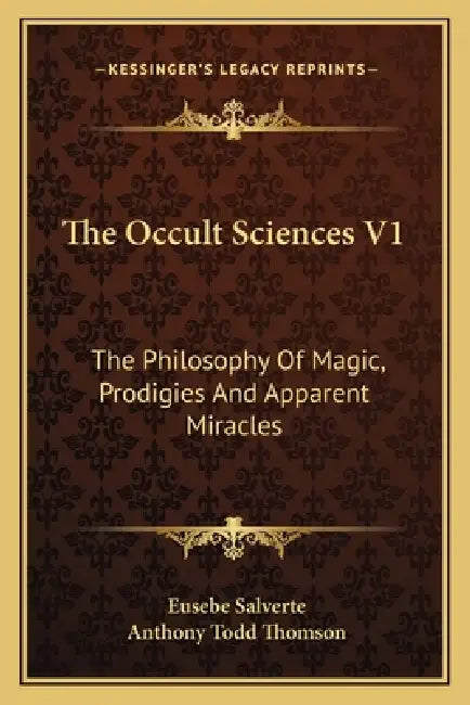 The Occult Sciences V1: The Philosophy Of Magic, Prodigies And Apparent Miracles by Eusebe Salverte, Anthony Todd Thomson