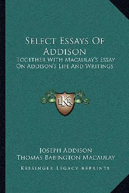 Select Essays Of Addison: Together With Macaulay's Essay On Addison's Life And Writings by Joseph Addison, Thomas Babington Macaulay, Samuel Thurber