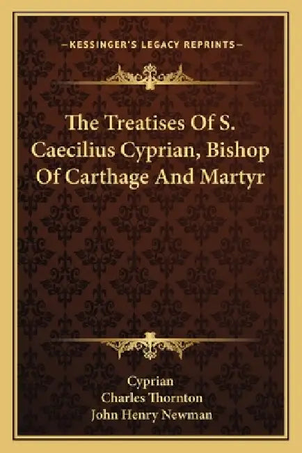 The Treatises Of S. Caecilius Cyprian, Bishop Of Carthage And Martyr by Cyprian, Charles Thornton, John Henry Newman