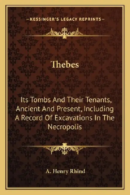 Thebes: Its Tombs And Their Tenants, Ancient And Present, Including A Record Of Excavations In The Necropolis by A. Henry Rhind