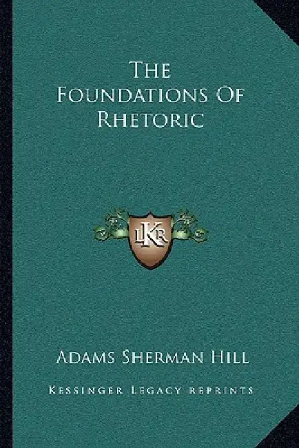 The Foundations Of Rhetoric by Adams Sherman Hill