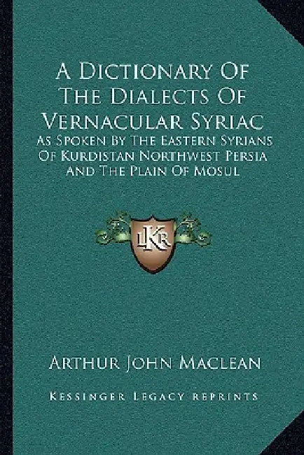 A Dictionary Of The Dialects Of Vernacular Syriac: As Spoken By The Eastern Syrians Of Kurdistan Northwest Persia And The Plain Of Mosul by Arthur John MacLean