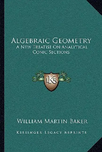 Algebraic Geometry: A New Treatise On Analytical Conic Sections by William Martin Baker