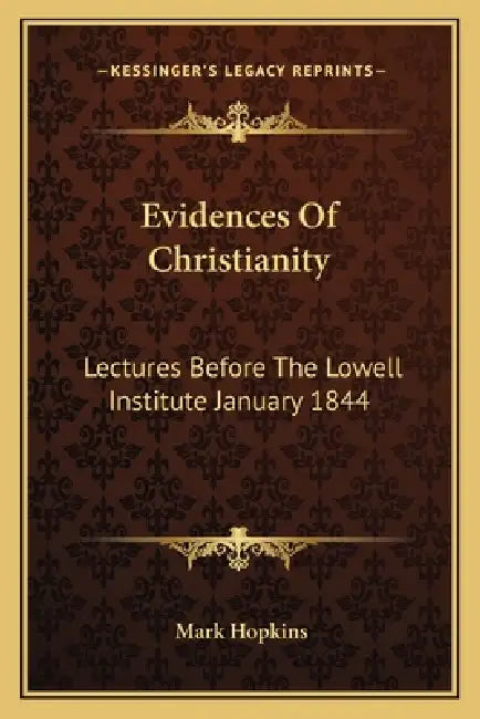 Evidences Of Christianity: Lectures Before The Lowell Institute January 1844 by Mark Hopkins