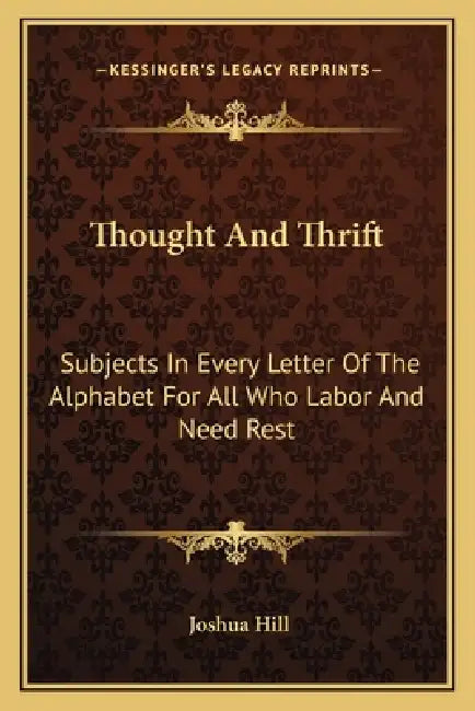 Thought And Thrift: Subjects In Every Letter Of The Alphabet For All Who Labor And Need Rest by Joshua Hill