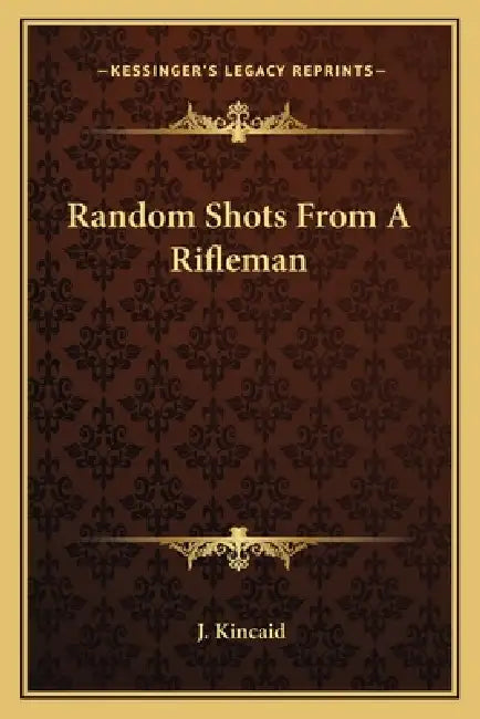 Random Shots From A Rifleman by J. Kincaid