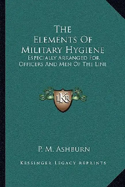 The Elements Of Military Hygiene: Especially Arranged For Officers And Men Of The Line by P. M. Ashburn