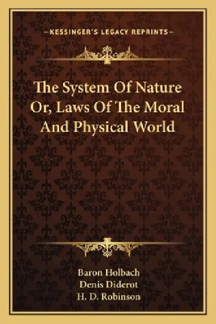 The System Of Nature Or, Laws Of The Moral And Physical World by Baron Holbach, Denis Diderot, H. D. Robinson