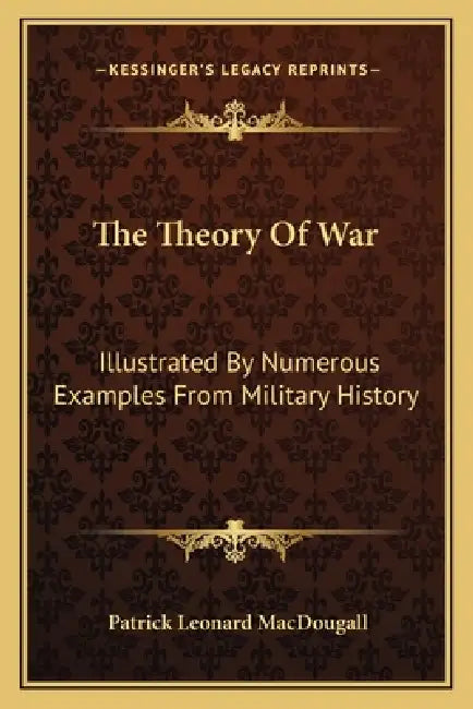 The Theory Of War: Illustrated By Numerous Examples From Military History by Patrick Leonard Macdougall