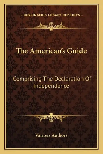The American's Guide: Comprising the Declaration of Independence: The Articles of Confederation; The Constitution of the United States by Various
