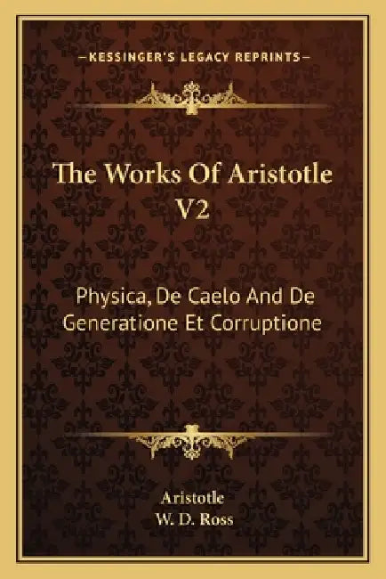 The Works Of Aristotle V2: Physica, De Caelo And De Generatione Et Corruptione by Aristotle, W. D. Ross
