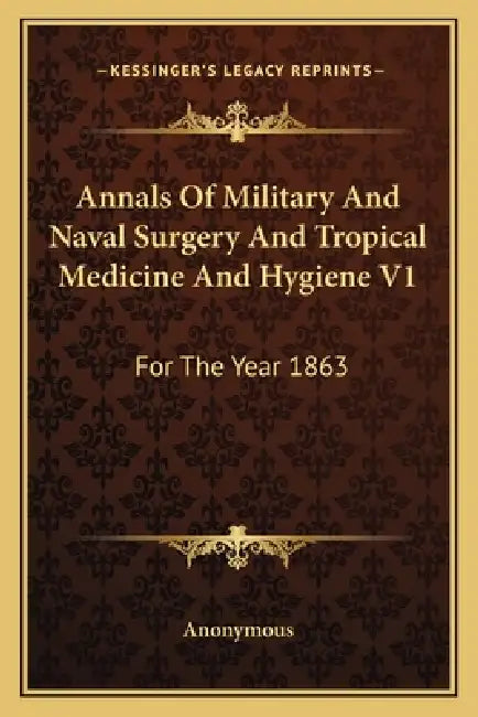 Annals Of Military And Naval Surgery And Tropical Medicine And Hygiene V1: For The Year 1863 by Anonymous