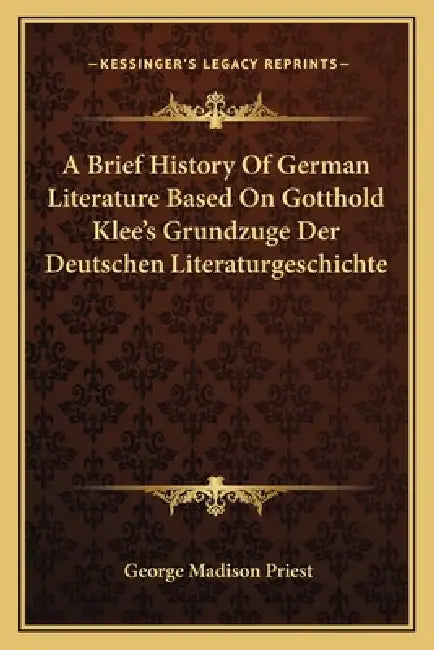 A Brief History Of German Literature Based On Gotthold Klee's Grundzuge Der Deutschen Literaturgeschichte by George Madison Priest