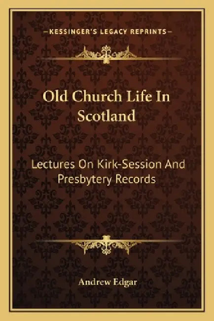 Old Church Life In Scotland: Lectures On Kirk-Session And Presbytery Records by Andrew Edgar